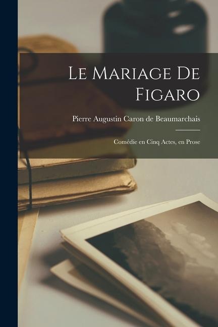 Le Mariage de Figaro; Comédie en Cinq Actes, en Prose - Beaumarchais Pierre Augustin Caron De