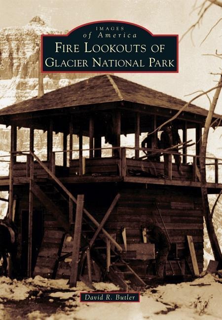 Fire Lookouts of Glacier National Park - David R Butler