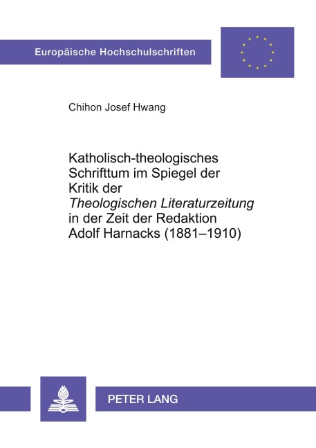 Katholisch-theologisches Schrifttum im Spiegel der Kritik der 'Theologischen Literaturzeitung' in der Zeit der Redaktion Adolf Harnacks (1881-1910) - Chilhon Josef Hwang