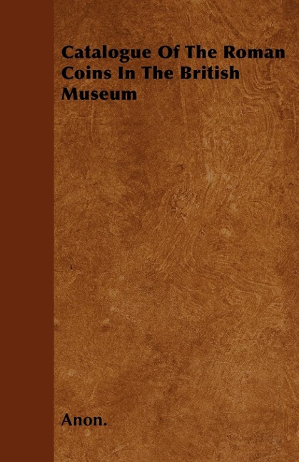 Catalogue Of The Roman Coins In The British Museum - Anon