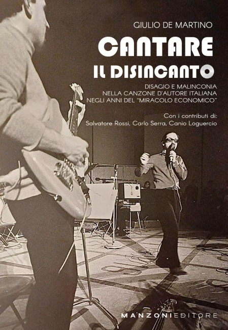 Cantare il disincanto. Disagio e malinconia nella canzone d'autore italiana negli anni del 'miracolo economico' - Giulio De Martino