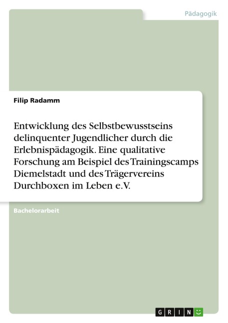 Entwicklung des Selbstbewusstseins delinquenter Jugendlicher durch die Erlebnispädagogik. Eine qualitative Forschung am Beispiel des Trainingscamps Diemelstadt und des Trägervereins Durchboxen im Leben e.V. - Filip Radamm