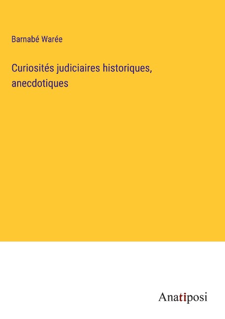 Curiosités judiciaires historiques, anecdotiques - Barnabé Warée