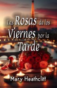 Cover-Bild zum Titel 'Las Rosas de los Viernes por la Tarde (Amor y Mentiras, #2)' von 'Mary Heathcliff'