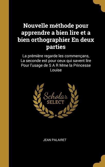 Nouvelle méthode pour apprendre a bien lire et a bien orthographier En deux parties - Jean Palairet