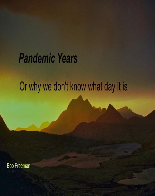 Pandemic Years, or Why We Don't Know What Day It Is - Bob Freeman
