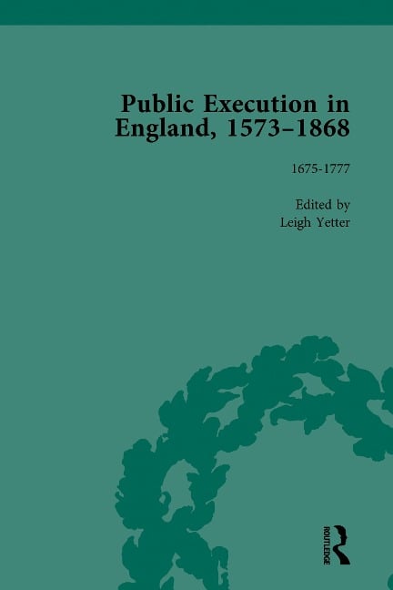 Public Execution in England, 1573-1868, Part I Vol 4 - Leigh Yetter