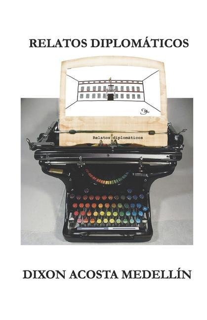 Relatos diplomaticos: (Apuntes imaginarios desde San Carlos) - Dixon Acosta Medellin