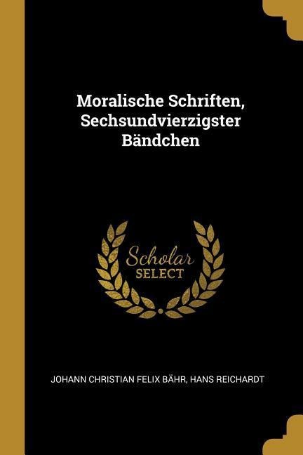Moralische Schriften, Sechsundvierzigster Bändchen - Johann Christian Felix Bahr, Hans Reichardt