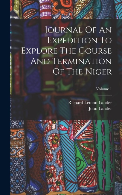 Journal Of An Expedition To Explore The Course And Termination Of The Niger; Volume 1 - Richard Lemon Lander, John Lander