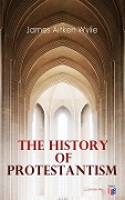 The History of Protestantism - James Aitken Wylie