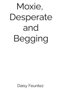Cover-Bild zum Titel 'Moxie, Desperate and Begging' von 'Daisy Feuntez'