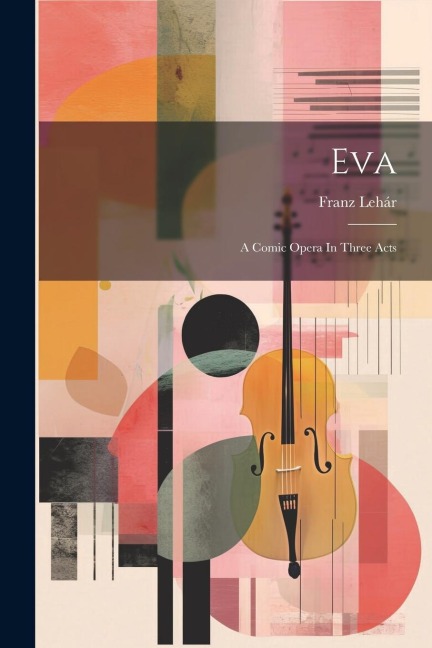 Eva: A Comic Opera In Three Acts - Franz Lehár