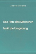 Cover-Bild zum Titel 'Das Herz des Menschen lenkt die Umgebung' von 'Andreas W. Franke'