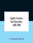 Cover-Bild zum Titel 'English Furniture And Decoration, 1680-1800' von 'G. Montague Ellwood'