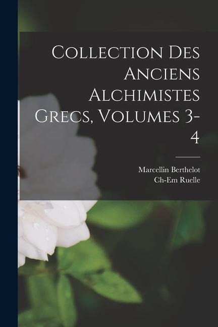 Collection Des Anciens Alchimistes Grecs, Volumes 3-4 - Charles Emile Ruelle, Marcellin Berthelot
