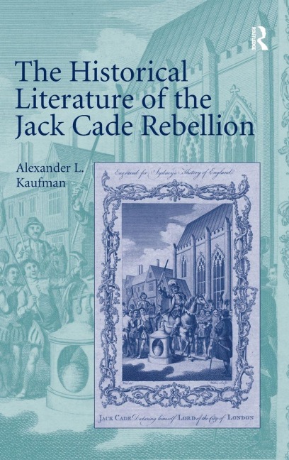 The Historical Literature of the Jack Cade Rebellion - Alexander L. Kaufman