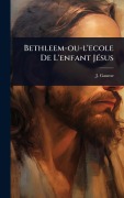 Cover-Bild zum Titel 'Bethleem-ou-l'ecole De L'enfant JÃ(c)sus' von 'J. Gaume'