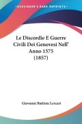 Le Discordie E Guerre Civili Dei Genovesi Nell' Anno 1575 (1857) - Giovanni Battista Lercari