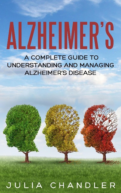 Alzheimer's: A Complete Guide to Understanding and Managing Alzheimer's Disease - Julia Chandler