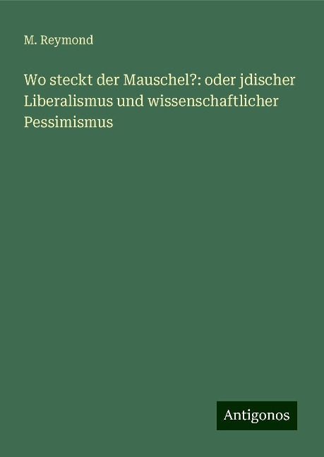 Wo steckt der Mauschel?: oder jdischer Liberalismus und wissenschaftlicher Pessimismus - M. Reymond