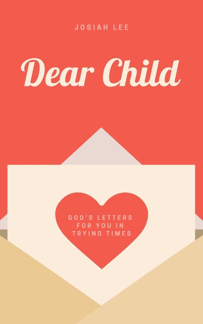 Dear Child: God's Letters for You in Trying Times - Josiah Lee