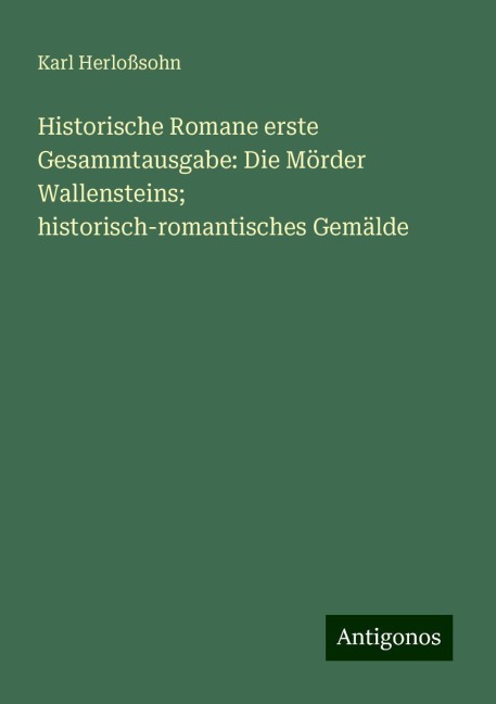 Historische Romane erste Gesammtausgabe: Die Mörder Wallensteins; historisch-romantisches Gemälde - Karl Herloßsohn