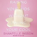 Raising Your Kids Without Losing Your Cool Lib/E - Shantelle Bisson