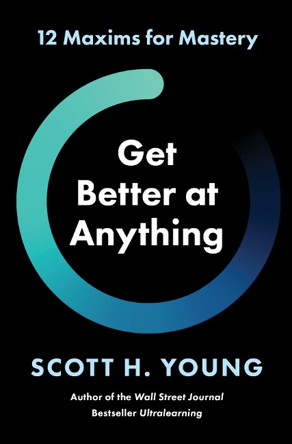 Get Better at Anything - Scott H. Young
