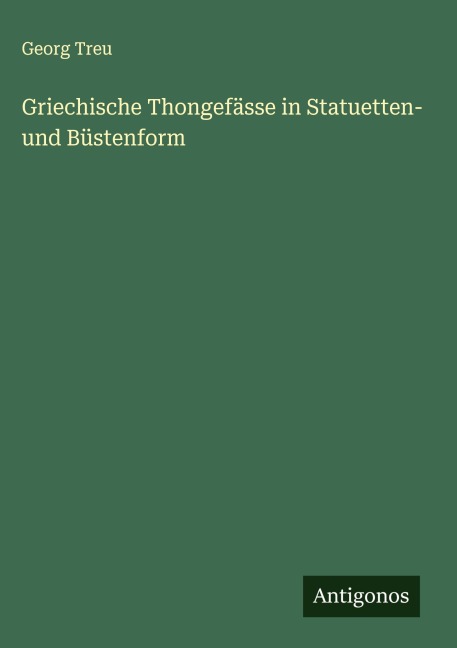 Griechische Thongefässe in Statuetten- und Büstenform - Georg Treu
