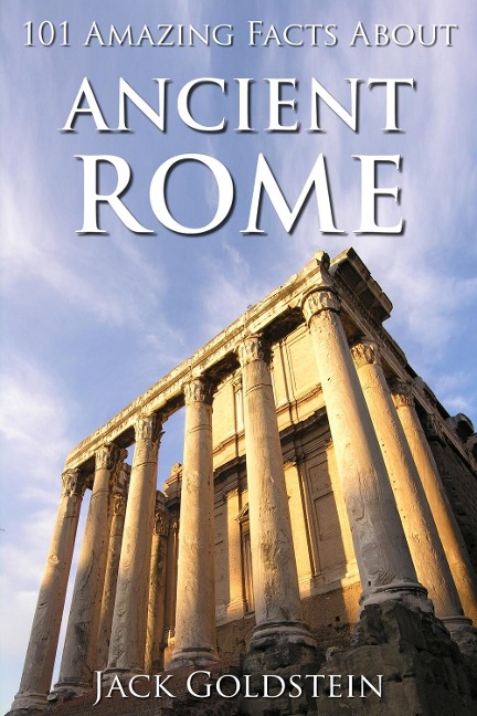 101 Amazing Facts about Ancient Rome - Jack Goldstein