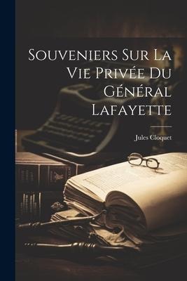 Souveniers Sur La Vie Privée Du Général Lafayette - Jules Cloquet