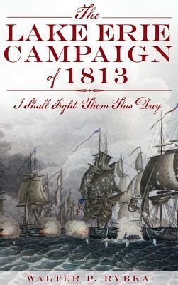 The Lake Erie Campaign of 1813 - Walter P Rybka