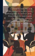 Cover-Bild zum Titel 'Considérations Sur L'organisation Sociale, Appliquées À L'état Civil, Politique Et Militaire De La France Et De L'angleterre [By J. Saint-Sardos De Mo' von 'Jean Saint-Sardos De Montagu'