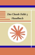 Cover-Bild zum Titel 'Das Claude Fable 5 Handbuch' von 'James St Foster'