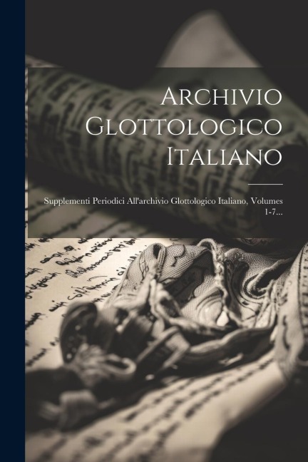 Archivio Glottologico Italiano: Supplementi Periodici All'archivio Glottologico Italiano, Volumes 1-7... - Anonymous