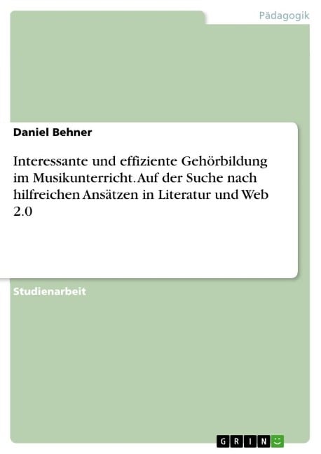 Interessante und effiziente Gehörbildung im Musikunterricht. Auf der Suche nach hilfreichen Ansätzen in Literatur und Web 2.0 - Daniel Behner