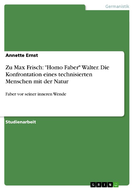 Zu Max Frisch: "Homo Faber" Walter. Die Konfrontation eines technisierten Menschen mit der Natur - Annette Ernst