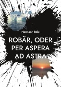Cover-Bild zum Titel 'Robär, oder per aspera ad astra' von 'Hermann Bolz'
