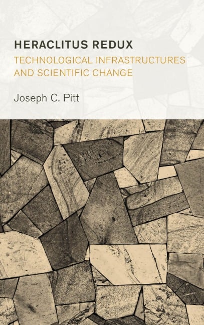 Heraclitus Redux: Technological Infrastructures and Scientific Change - Joseph C. Pitt