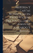 Cover-Bild zum Titel 'Historia Y Cartas Autenticas En Prosa Y Verso Des Los Celebres Amantes Abelardo Y Eloisa...' von 'Anonymous'