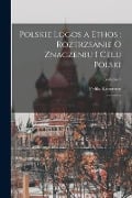 Polskie logos a ethos: roztrzsanie o znaczeniu i celu Polski: 1; Volume 1 - Feliks Koneczny