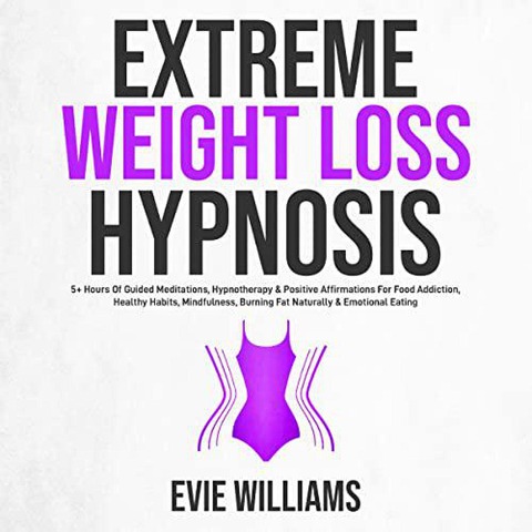 Extreme Weight Loss Hypnosis: 5+ Hours Of Guided Meditations, Hypnotherapy & Positive Affirmations For Food Addiction, Healthy Habits, Mindfulness, Burning Fat Naturally & Emotional Eating - Evie Williams