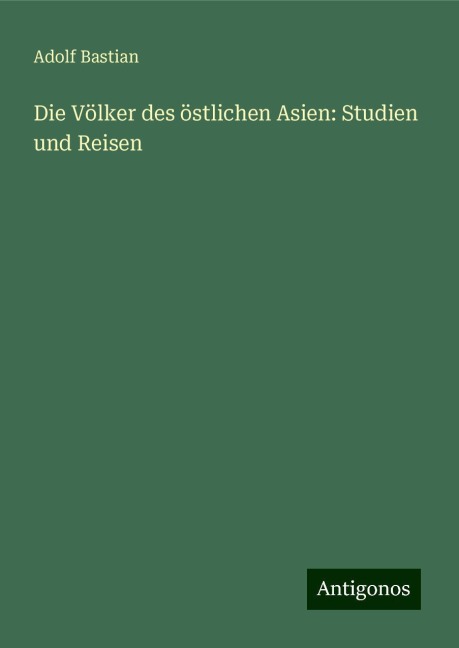 Die Völker des östlichen Asien: Studien und Reisen - Adolf Bastian