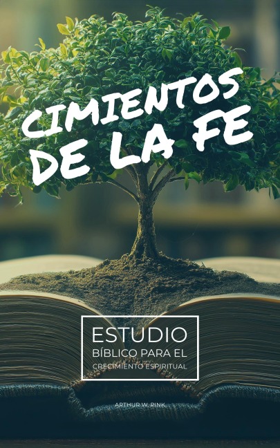 Cimientos de la Fe: Estudio Bíblico para el Crecimiento Espiritual - A. W. Pink