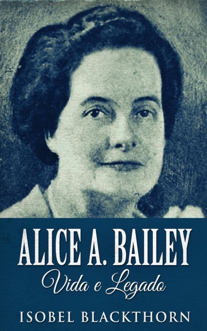 Alice A. Bailey, Vida e Legado - Isobel Blackthorn