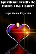 Cover-Bild zum Titel 'Spiritual Truth To Warm The Heart! (The Practical Helps Library, #4)' von 'Roger Henri Trepanier'