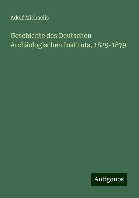 Geschichte des Deutschen Archäologischen Instituts, 1829-1879 - Adolf Michaelis