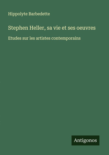 Stephen Heller, sa vie et ses oeuvres - Hippolyte Barbedette