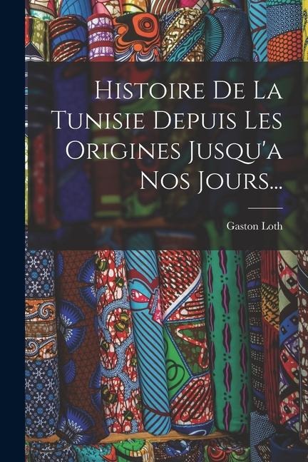 Histoire De La Tunisie Depuis Les Origines Jusqu'a Nos Jours... - Gaston Loth